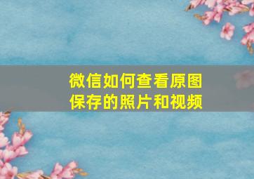 微信如何查看原图保存的照片和视频