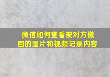 微信如何查看被对方撤回的图片和视频记录内容