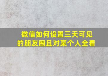 微信如何设置三天可见的朋友圈且对某个人全看