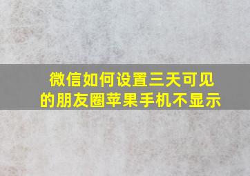 微信如何设置三天可见的朋友圈苹果手机不显示