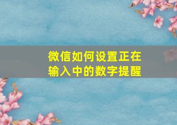 微信如何设置正在输入中的数字提醒