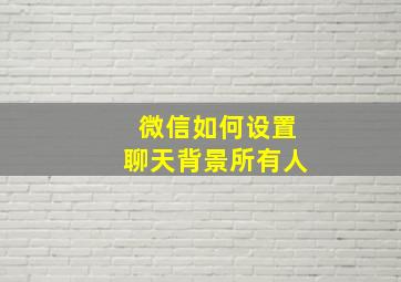 微信如何设置聊天背景所有人