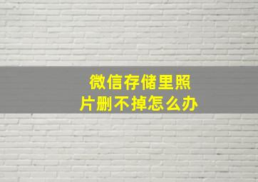 微信存储里照片删不掉怎么办