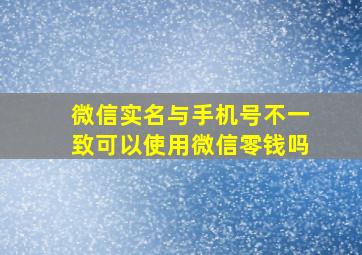 微信实名与手机号不一致可以使用微信零钱吗