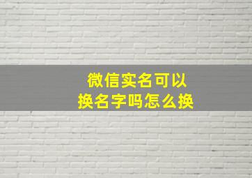 微信实名可以换名字吗怎么换