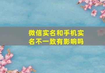 微信实名和手机实名不一致有影响吗