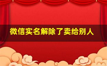 微信实名解除了卖给别人