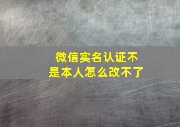 微信实名认证不是本人怎么改不了