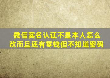 微信实名认证不是本人怎么改而且还有零钱但不知道密码