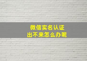 微信实名认证出不来怎么办呢