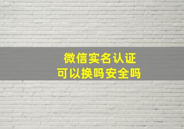 微信实名认证可以换吗安全吗