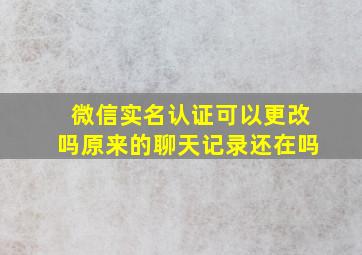 微信实名认证可以更改吗原来的聊天记录还在吗