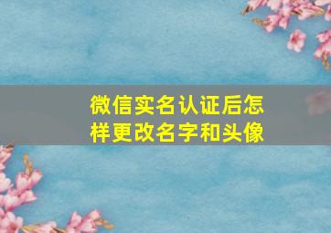 微信实名认证后怎样更改名字和头像