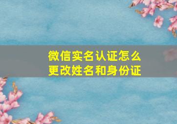 微信实名认证怎么更改姓名和身份证