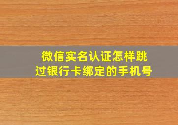 微信实名认证怎样跳过银行卡绑定的手机号