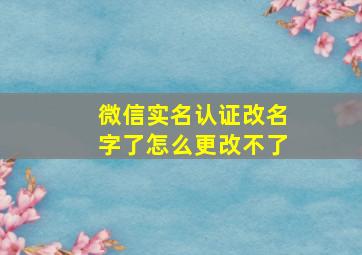 微信实名认证改名字了怎么更改不了