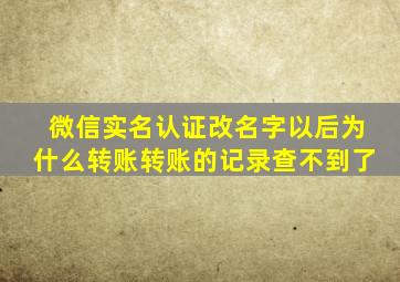 微信实名认证改名字以后为什么转账转账的记录查不到了