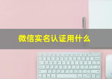 微信实名认证用什么