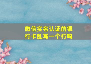 微信实名认证的银行卡乱写一个行吗