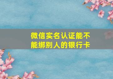 微信实名认证能不能绑别人的银行卡