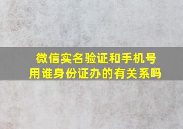 微信实名验证和手机号用谁身份证办的有关系吗