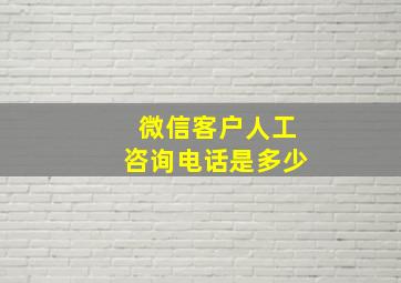 微信客户人工咨询电话是多少