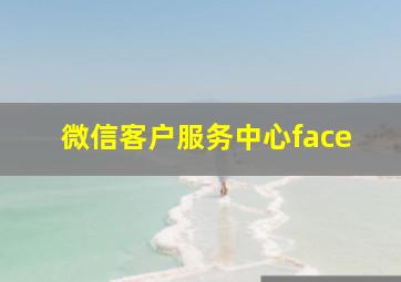 微信客户服务中心face