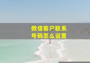 微信客户联系号码怎么设置