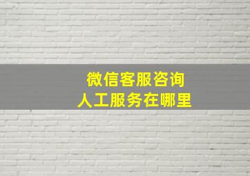 微信客服咨询人工服务在哪里