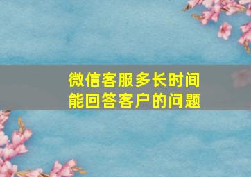 微信客服多长时间能回答客户的问题