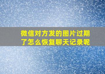 微信对方发的图片过期了怎么恢复聊天记录呢