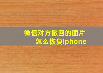 微信对方撤回的图片怎么恢复iphone