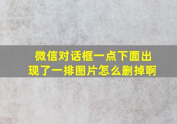 微信对话框一点下面出现了一排图片怎么删掉啊