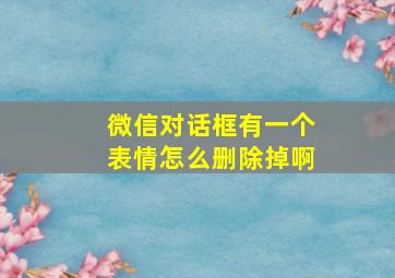 微信对话框有一个表情怎么删除掉啊