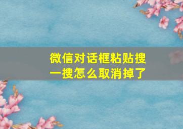 微信对话框粘贴搜一搜怎么取消掉了