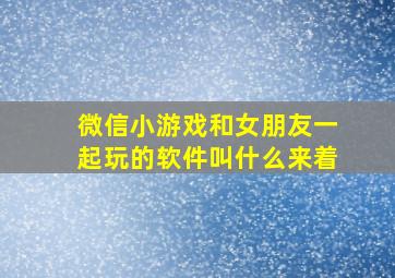 微信小游戏和女朋友一起玩的软件叫什么来着