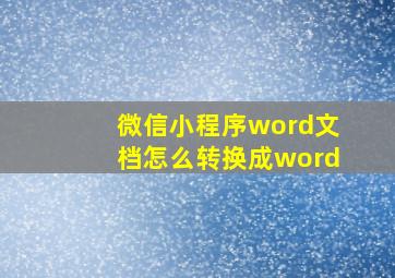 微信小程序word文档怎么转换成word