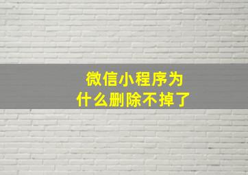 微信小程序为什么删除不掉了