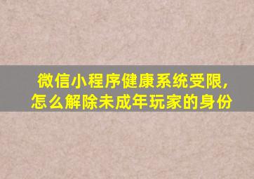 微信小程序健康系统受限,怎么解除未成年玩家的身份