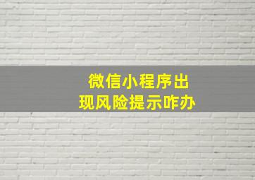 微信小程序出现风险提示咋办