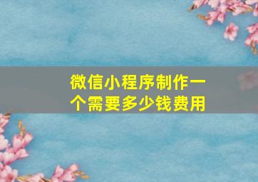 微信小程序制作一个需要多少钱费用