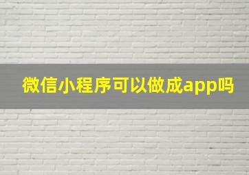 微信小程序可以做成app吗