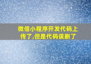 微信小程序开发代码上传了,但是代码误删了