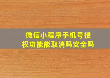 微信小程序手机号授权功能能取消吗安全吗