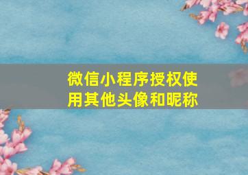 微信小程序授权使用其他头像和昵称