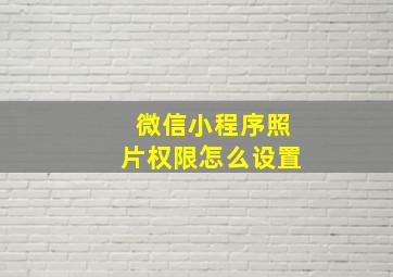 微信小程序照片权限怎么设置