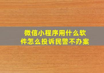 微信小程序用什么软件怎么投诉民警不办案