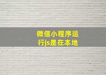 微信小程序运行js是在本地