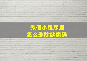 微信小程序里怎么删除健康码