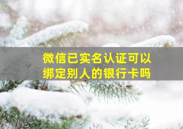 微信已实名认证可以绑定别人的银行卡吗